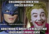 CHILDHOOD IS WHEN YOU IDOLIZE BATMAN facebook / EightiesMusicForever 488 ADULTHOOD IS WHEN YOU REALIZE THAT JOKER MAKES MORE SENSE