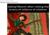 Posted by u/Gergiisz 1 day ago Skibidi Toilet Syndrome Dafuq!?Boom! after rotting the brains of millions of children 10 ve