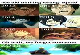 'we did nothing wrong' squad 2013 2014 2014 2016 2015 2016 ukatohakai@tumblr.com Oh wait, we forgot someone 2015