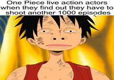 Thoughts on the live action? | /r/dankmemes One Piece live action actors when they find out they have to shoot another 1000 episodes 16 XXXW /₁ Maya.. u/elch3w луни