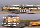 Random pictures online of women in sports Middle aged married dudes commenting "beautiful"