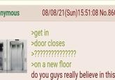 -nymous 08/08/21(Sun)15:51:08 No.860 >get in >door closes >??????????????? >on a new floor do you guys really believe in this