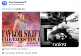 ONE One Take News TAKE NEWS @OneTakeNews #Exorswift is upon us. TAYLOR SWIFT THE ERAS TOUR ONLY IN THEATERS BEGINNING OCTOBER 13 TICKETS AVAILABLE NOV STARRING TAYLOR SWIFT DIRECTED BY SAM WRENCH Taylor Swift and 4 others Last edited 9:52 AM - Aug 31, 2023 THE EXORCIST BELIEVER