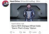 Hard Drive @Hard DriveMag. 36m 6 Uh huh. 169 Damn that's crazy You really said that? hard-drive.net Game With Dialogue Wheel Adds 'Damn That's Crazy' Option 1,010 1 That's so funny.