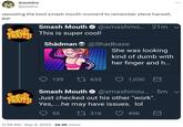 @zumtru @zumtru reposting the best smash mouth moment to remember steve harwell, RIP SMASH MOUTH SVASH MOUTH Smash Mouth @smashmo... · 21m ✓ This is super cool! Shädman 139 S-MOUTH 55 @Shadbase 1633 11:39 AM . Sep 4, 2023 38.9K Views She was looking kind of dumb with her finger and h... : 1,030 M Smash Mouth✔ @smashmou... 5m ✓ · Just checked out his other "work". Yes,.... he may have issues. lol 1 316 496