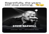 Regretfully, the years DO stop coming. .(pעטט 2 STEVE HARWELL JANUARY 1967 - SEPTEMBER 2023 ●