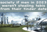 society if men in 2023 weren't stealing tabis from their tinder date