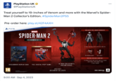 UK PlayStation UK @PlayStation UK Treat yourself to 19-inches of Venom and more with the Marvel's Spider- Man 2 Collector's Edition. #SpiderMan2PS5 Pre-order here: play.st/42F4AXH PSS 16 www.pegi.info STEELBOOK® DISPLAY CASE MARVEL SPIDER-MAN 2 COLLECTOR'S EDITION © 2023 MARVEL © 2023 Sony interactive Entertainment LLC. Developed by Insomniac Games, Inc . 9:00 AM Sep 4, 2023 DIGITAL DELUXE EDITION MARVEL SPIDER-MAN 2 FULL DIGITAL PS5™M GAME S 19-INCH COLLECTOR'S EDITION STATUE AVAILABLE OCTOBER 20,2023 INCLUDES PRE-ORDER BONUSES 2 EARLY UNLOCK SUITS (PETER & MILES) WEB GRABBER GADGET حنه + 3 SKILL POINTS DIGITAL DELUXE CONTENT 10 UNIQUE SUITS FOR PETER & MILES (5 EACH) ADDITIONAL PHOTO MODE ITEMS 2 SKILL POINTS : INSOMNIAC STUDIOS
