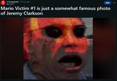 r/creepypasta - 10 mo. ago by Ank57 Join Mario Victim #1 is just a somewhat famous photo of Jeremy Clarkson :