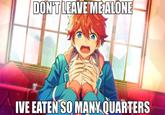 DON'T LEAVE ME ALONE IVE EATEN SO MANY QUARTERS