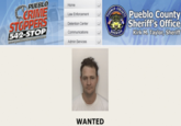 PUEBLO CRIME STOPPERS 542-STOP www.gueblacoestoppers.comm Home Law Enforcement Detention Center Communications Admin Services WANTED PUEBLO COUNTY SHERIFE Pueblo County Sheriff's Office Kirk M. Taylor, Sheriff