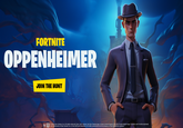 FORTNITE OPPENHEIMER JOIN THE HUNT 1 EPIC © 2023 Epic Games, Inc. All rights reserved. Epic, Epic Games, the Epic Games logo, Unreal, Unreal Engine, UE5, the Unreal Engine logo, Fortnite, and Fortnite (stylized) are trademarks of Epic Games, Inc. in the USA and elsewhere. All other trademarks are the property their respective owners. n