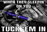 WHEN THEY SLEEPIN ON YOU TUCK EM IN