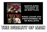 NAPOLEON: FOUGHT IN 80 BATTLES KING LOUIS XIV: PERFORMED IN 80 BALLETS THE DUALITY OF MAN