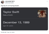 mirrorball 18/11 @fancysnaake big day for annoying people Taylor Swift Date of birth December 13, 1989 age 32 years 10:36 AM · Dec 13, 2021 :