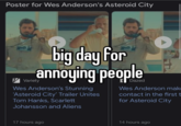 Poster for Wes Anderson's Asteroid City big day for annoying people Wes Anderson's Stunning 'Asteroid City' Trailer Unites Tom Hanks, Scarlett Johansson and Aliens 17 hours ago DI Wes Anderson mak contact in the first t for Asteroid City 14 hours ago