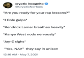 cryptic incognito @CrypticNoHoes "Are you ready for your rap lessons?" *J Cole gulps* *Kendrick Lamar breathes heavily* *Kanye West nods nervously* *Jay-Z sighs* "Yes, NAV" they say in unison 12:16 AM. May 7, 2021