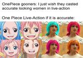 Fantasy Beats Realism Any Day Of The Week OnePiece gooners: I just wish they casted accurate looking women in live-action One Piece Live-Action if it is accurate: