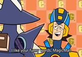 C: H I like your funny words, MagicMan -- -