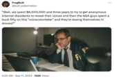 FrogButt @butt_watermelon "Wait, we spent $6,000,000 and three years to try to get anonymous Internet dissidents to reveal their voices and then the NSA guys spent a buck fifty on this "voicecelometer" and they're doxing themselves in droves?" 5:20 AM . Sep 11, 2023 102K Views ... FD FI