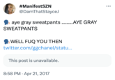 #ManifestSZN @DarnThatStayceJ aye gray sweatpants ..........AYE GRAY SWEATPANTS WELL F-- YOU THEN twitter.com/ggchanel/statu... This post is unavailable. 8:58 PM Apr 21, 2017