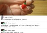 VIA 9GAG.COM fan-troll this pepper is way too small direhuman can you please put a little blanket or a tiny sweater on him direhuman because he's a little chili