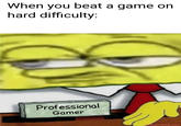 When you beat a game on hard difficulty: Professional Gamer makeitmeme.com