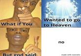 What if You But god said Wanted to go to Heaven no made with mematic