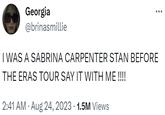 Georgia @brinasmillie I WAS A SABRINA CARPENTER STAN BEFORE THE ERAS TOUR SAY IT WITH ME !!!! 2:41 AM. Aug 24, 2023-1.5M Views