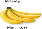 Nobody: Me: 4011 (Banana Meme) Nobody: Me: 4011