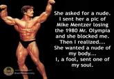 REJECT YOUR HUMANITY @weliftinasociety She asked for a nude. I sent her a pic of Mike Mentzer losing the 1980 Mr. Olympia and she blocked me. Then I realized... She wanted a nude of my body... I, a fool, sent one of my soul.