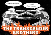 I'm genocide... ...and I'm peace M THE TRANSGENDER BROTHERS Ć