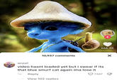 10,937 comments + 666.4K wrpel video hasnt loaded yet but i swear if its that blue smurf cat again ima lose it 1w Reply 7387 View 102 replies X