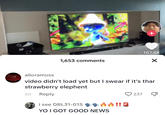 1,653 comments + i see DBL31-01S YO I GOT GOOD NEWS 187.4K X alioramuss video didn't load yet but I swear if it's thar strawberry elephent 2d Reply 237 T