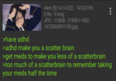 44m (9/14 14:22) - 74733195 0 Re - 0 Img JPG 115KB. (1900 × 950) 1673355891195.jpg ●●● : >have adhd >adhd make you a scatter brain >get meds to make you less of a scatterbrain >too much of a scatterbrain to remember taking your meds half the time