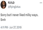 Sorry but I never liked milky ways. Smh FLYLO @flyinglotus Sorry but I never liked milky ways. Smh 4:11 PM Jun 27, 2019 :