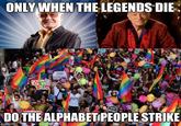 ONLY WHEN THE LEGENDS DIE COCIN pochi ASK GEHEL ALAR su DO THE ALPHABET PEOPLE STRIKE imgflip.com
