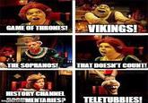 GAME OF THRONES! VIKINGS! THE SOPRANOS! THAT DOESN'T COUNT! Sawake-shon HISTORY CHANNEL img.comMENTARIES? TELETUBBIES!