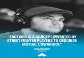 "FOOTSIES IS A CONCEPT INVENTED BY STREET FIGHTER PLAYERS TO DESCRIBE MUTUAL COWARDICE" HONZOGONZO VIA TWITTER