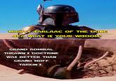 MIGHTY SARLAAC OF THE DUNE SEA WHAT IS YOUR WISDOM? GRAND ADMIRAL THRAWN'S DOCTRINE WAS BETTER THAN GRAND MOFF TARKIN'S.