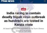 FOX NEWS مان INDIA ||| India racing to contain deadly Nipah virus outbreak as hundreds are tested in Kerala state At least two deaths reported so far from illness linked to fruit bats
