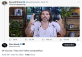 X Russell Brand @rustyrockets. Sep 16 This is happening 2:39 18.1K ALL AGES er feachings Elon Musk @elonmusk 38.4K Of course. They don't like competition. 4:23 AM - Sep 16, 2023 1.6M Views 176.4K ₁64.6M Subscribe
