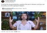 Tucker Carlson @TuckerCarlson Criticize the drug companies, question the war in Ukraine, and you can be pretty sure this is going to happen. Russell Brand @rustyrockets. Sep 16 This is happening 2:38 ALL AGES 7:18 PM . Sep 16, 2023 9.4M Views for