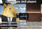 I assure you, dear players ROBLOX ROBLOX Adding dating to our game that already has a problem with predators interacting with kids is a necessary step in expanding our playerbase