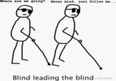 Where are we going? Never mind, just follow me.. € Blind leading the blindry Dal Ponte