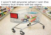 I won't tell anyone when I win the lottery but there will be signs.