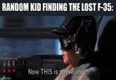 RANDOM KID FINDING THE LOST F-35: imgflip.com Now THIS is podracing!