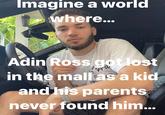 Imagine a world where... Adin Ross got lost in the mall as a kid and his parents never found him...