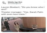 Middle Age Riot @middleageriot Lauren Boebert: "Do you know who I am?" Theater manager: "Yes. Sarah Palin with even less class." THIEUR