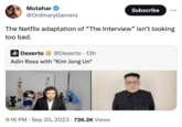 Mutahar @OrdinaryGamers The Netflix adaptation of "The Interview" isn't looking too bad. Dexerto @Dexerto 13h Adin Ross with "Kim Jong Un" Subscribe 9:16 PM. Sep 20, 2023 736.2K Views